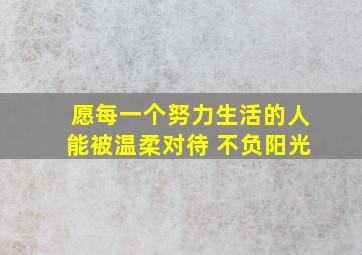 愿每一个努力生活的人能被温柔对待 不负阳光